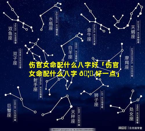 伤官女命配什么八字好「伤官女命配什么八字 🦊 好一点」